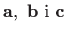 $ \mathbf{a}, \ \mathbf{b} \ \textrm{i}
\ \mathbf{c}$