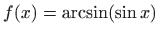 $ f(x)=\arcsin (\sin x)$