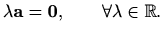 $\displaystyle %
\lambda \mathbf{a}=\mathbf{0}, \qquad \forall \lambda\in\mathbb{R}.
$