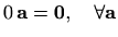 $ 0\, \mathbf{a}=\mathbf{0}, \quad \forall \mathbf{a}$