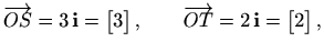 $\displaystyle %
\overrightarrow{OS}=3\, \mathbf{i}= \begin{bmatrix}3\end{bmatrix}, \qquad
\overrightarrow{OT}=2\, \mathbf{i}= \begin{bmatrix}2\end{bmatrix},
$