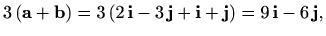 $\displaystyle %
3\, (\mathbf{a}+\mathbf{b})=3\, (2\, \mathbf{i} - 3\, \mathbf{j}+\mathbf{i}+\mathbf{j})
=9\, \mathbf{i} -6\, \mathbf{j},
$