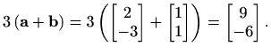 $\displaystyle %
3\, (\mathbf{a}+\mathbf{b})=3\left( \begin{bmatrix}2\\ -3 \end{...
...egin{bmatrix}1\\ 1 \end{bmatrix}\right)
=\begin{bmatrix}9\\ -6 \end{bmatrix}.
$