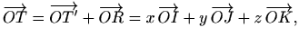 $\displaystyle %
\overrightarrow{OT}=\overrightarrow{OT'}+\overrightarrow{OR}=x\, \overrightarrow{OI} + y\, \overrightarrow{OJ}
+z\, \overrightarrow{OK},
$