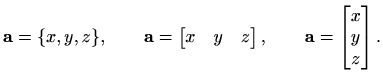 $\displaystyle %
\mathbf{a}=\{x,y,z\}, \qquad
\mathbf{a}=\begin{bmatrix}x& y & z\end{bmatrix}, \qquad
\mathbf{a}=\begin{bmatrix}x\\ y\\ z \end{bmatrix}.
$