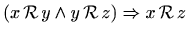 $ (x\,\mathcal{R}\, y \wedge
y\,\mathcal{R}\, z) \Rightarrow x\,\mathcal{R}\, z$