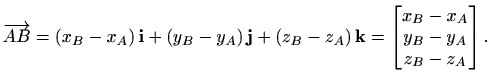 $\displaystyle %
\overrightarrow{AB}=(x_B-x_A)\, \mathbf{i}+(y_B-y_A)\, \mathbf{...
..._A)
\, \mathbf{k} = \begin{bmatrix}
x_B-x_A\\ y_B-y_A\\ z_B-z_A \end{bmatrix}.
$