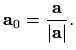 $\displaystyle %
\mathbf{a}_0=\frac{\mathbf{a}}{\vert\mathbf{a}\vert}.
$