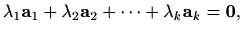 $\displaystyle %
\lambda_1\mathbf{a}_1+\lambda_2\mathbf{a}_2+\cdots+\lambda_k \mathbf{a}_k=
\mathbf{0},
$