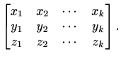 $\displaystyle %
\begin{bmatrix}
x_1&x_2&\cdots&x_k\\
y_1&y_2&\cdots&y_k\\
z_1&z_2&\cdots&z_k
\end{bmatrix}.
$