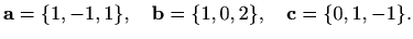 $\displaystyle %
\mathbf{a}=\{1,-1,1\},\quad \mathbf{b}=\{1,0,2\}, \quad \mathbf{c}=\{0,1,-1\}.
$