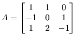 $\displaystyle %
A=\begin{bmatrix}1&1&0\\ -1&0&1\\ 1&2&-1
\end{bmatrix}$