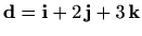 $ \mathbf{d}=\mathbf{i}+2\, \mathbf{j}+3\, \mathbf{k}$