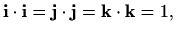 $\displaystyle \mathbf{i}\cdot\mathbf{i}=\mathbf{j}\cdot\mathbf{j}=\mathbf{k}\cdot\mathbf{k}=1,$