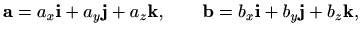 $\displaystyle %
\mathbf{a}=a_x\mathbf{i}+a_y\mathbf{j}+a_z\mathbf{k}, \qquad
\mathbf{b}=b_x\mathbf{i}+b_y\mathbf{j}+b_z\mathbf{k},
$