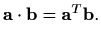 $\displaystyle %
\mathbf{a}\cdot\mathbf{b}=\mathbf{a}^T \mathbf{b}.
$