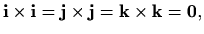 $\displaystyle \mathbf{i}\times\mathbf{i}=\mathbf{j}\times\mathbf{j}=\mathbf{k}\times\mathbf{k}=\mathbf{0},$