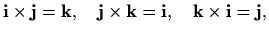 $\displaystyle \mathbf{i}\times\mathbf{j}=\mathbf{k},\quad \mathbf{j}\times\mathbf{k}=\mathbf{i},\quad \mathbf{k}\times\mathbf{i}=\mathbf{j},$