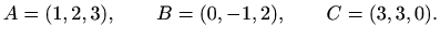 $\displaystyle %
A=(1,2,3),\qquad B=(0,-1,2), \qquad C=(3,3,0).
$