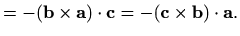 $\displaystyle =-(\mathbf{b}\times\mathbf{a})\cdot \mathbf{c}= -(\mathbf{c}\times\mathbf{b})\cdot \mathbf{a}.$