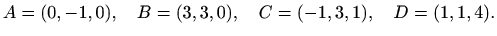 $\displaystyle %
A=(0,-1,0),\quad B=(3,3,0), \quad C=(-1,3,1), \quad D=(1,1,4).
$