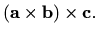 $\displaystyle (\mathbf{a}\times\mathbf{b})\times\mathbf{c}.
$