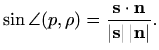 $\displaystyle %
\sin \angle(p,\rho)=\frac{\mathbf{s}\cdot \mathbf{n}}{\vert\mathbf{s}\vert\,
\vert\mathbf{n}\vert}.
$