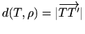 $ d(T,\rho)=\vert\overrightarrow{TT'}\vert$