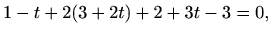 $\displaystyle %
1-t+2(3+2t)+2+3t-3=0,
$