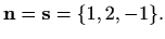 $\displaystyle %
\mathbf{n}=\mathbf{s}=\{1,2,-1\}.
$