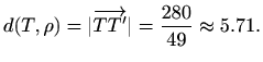 $\displaystyle %
d(T,\rho)=\vert\overrightarrow{TT'}\vert=\frac{280}{49}\approx 5.71.
$