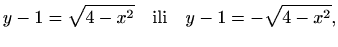 $\displaystyle %
y-1=\sqrt{4-x^2} \quad \textrm{ili} \quad y-1=-\sqrt{4-x^2},
$