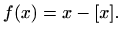 $\displaystyle f(x)=x-[x].
$