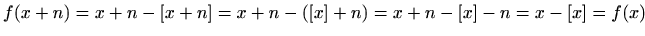 $\displaystyle f(x+n)=x+n-[x+n]=x+n-([x]+n)=x+n-[x]-n=x-[x]=f(x)
$