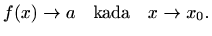 $\displaystyle f(x)\to a \quad \textrm{kada} \quad x\to x_0.
$