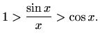 $\displaystyle 1>\frac{\sin x}{x}>\cos x.
$