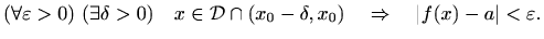 $\displaystyle (\forall \varepsilon >0) \ (\exists \delta > 0) \quad
x\in \mathc...
...cap (x_0-\delta,x_0) \quad \Rightarrow \quad \vert f(x)-a\vert
< \varepsilon .
$