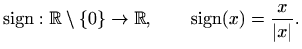 $\displaystyle \mathop{\mathrm{sign}}\nolimits :\mathbb{R}\setminus \{0\}\to \mathbb{R}, \qquad
\mathop{\mathrm{sign}}\nolimits (x)= \frac{x}{\vert x\vert}.
$