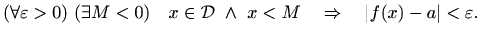 $\displaystyle (\forall \varepsilon >0) \ (\exists M < 0) \quad
x\in \mathcal{D}\ \wedge \ x < M \quad \Rightarrow \quad \vert f(x)-a\vert
< \varepsilon .
$