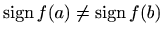 $ \mathop{\mathrm{sign}}\nolimits f(a) \neq \mathop{\mathrm{sign}}\nolimits f(b)$