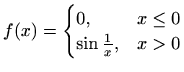 $\displaystyle f(x)=\begin{cases}0, & x\leq 0\\
\sin \frac{1}{x}, & x>0
\end{cases}$