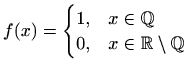 $\displaystyle f(x)=\begin{cases}1, & x\in\mathbb{Q}\\
0, & x\in\mathbb{R}\setminus\mathbb{Q}
\end{cases}$