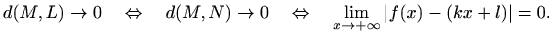 $\displaystyle d(M,L)\to 0 \quad \Leftrightarrow \quad d(M,N)\to 0 \quad
\Leftrightarrow \quad
\lim_{x\to +\infty} \vert f(x)-(kx+l)\vert=0.
$