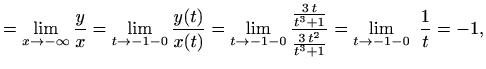 $\displaystyle =\lim_{x\to -\infty}\frac{y}{x}= \lim_{t\to -1-0}\frac{y(t)}{x(t)...
...ac{\frac{3\,t}{t^3+1}}{\frac{3\,t^2}{t^3+1}}=\lim_{t\to -1-0} \ \frac{1}{t}=-1,$