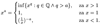 $\displaystyle x^a=\begin{cases}\inf \{ x^q: q\in \mathbb{Q} \wedge q>a\}, &
\t...
..., & \textrm{ za } x=1 \\
(\frac{1}{x})^{-a}, & \textrm{ za } x< 1.
\end{cases}$