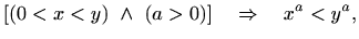 $\displaystyle [( 0<x<y ) \ \wedge \ ( a > 0 )] \quad \Rightarrow \quad x^a < y^a,$