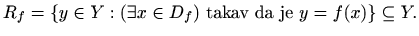 $\displaystyle %
R_f=\{ y\in Y: (\exists x\in D_f) \textrm{ takav da je }
y=f(x)\}\subseteq Y.
$