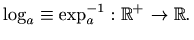 $\displaystyle \log_a \equiv \exp_a^{-1} : \mathbb{R}^+ \to \mathbb{R}.
$