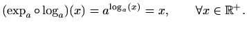 $\displaystyle (\exp_a\circ \log_a)(x)=a^{\log_a(x)}=x, \qquad \forall x\in \mathbb{R}^+.$