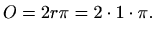 $\displaystyle O=2r\pi=2\cdot 1\cdot \pi.
$